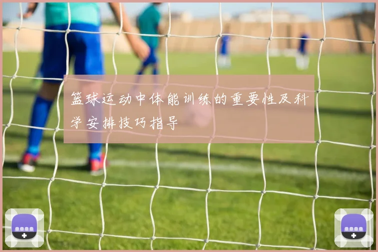 篮球运动中体能训练的重要性及科学安排技巧指导