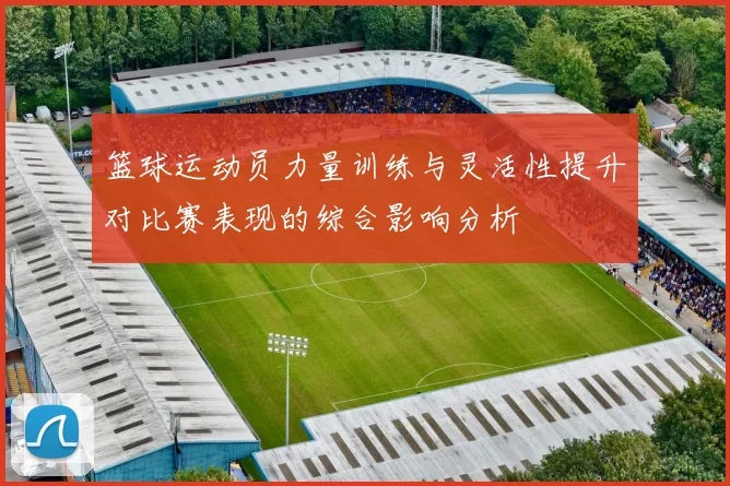 篮球运动员力量训练与灵活性提升对比赛表现的综合影响分析