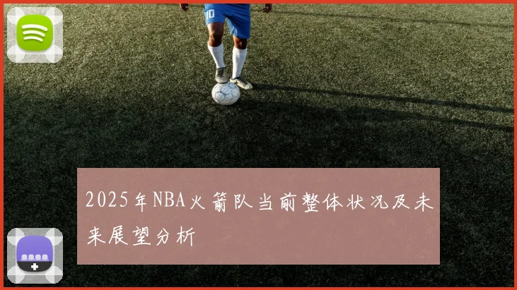 2025年NBA火箭队当前整体状况及未来展望分析