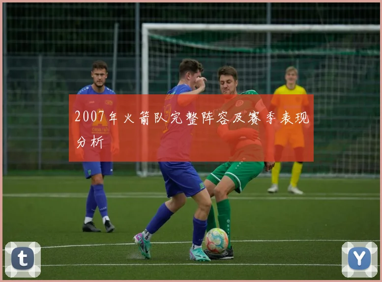 2007年火箭队完整阵容及赛季表现分析