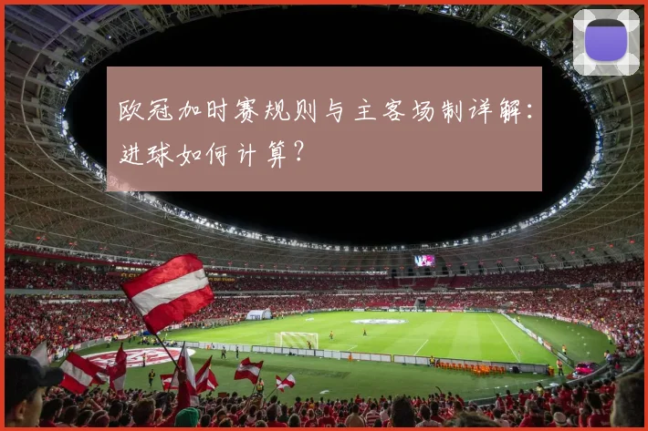 欧冠加时赛规则与主客场制详解：进球如何计算？