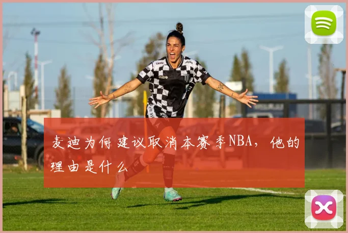 麦迪为何建议取消本赛季NBA，他的理由是什么