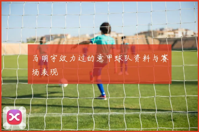 马明宇效力过的意甲球队资料与赛场表现